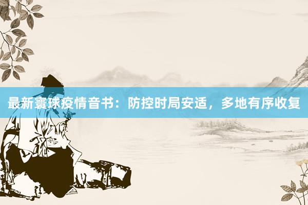 最新寰球疫情音书：防控时局安适，多地有序收复