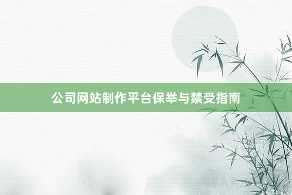 公司网站制作平台保举与禁受指南