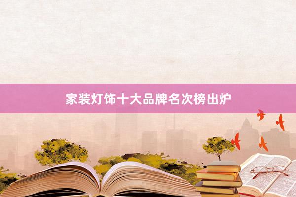 家装灯饰十大品牌名次榜出炉