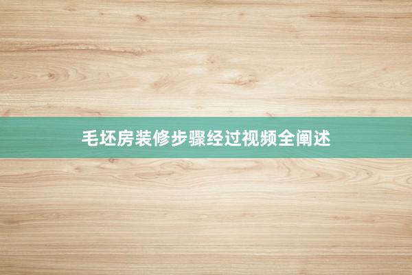 毛坯房装修步骤经过视频全阐述