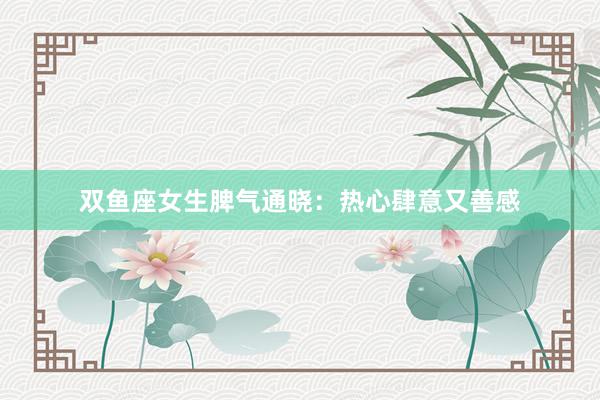 双鱼座女生脾气通晓：热心肆意又善感