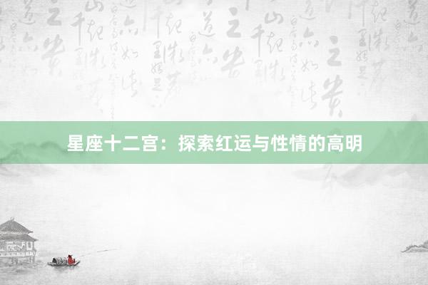 星座十二宫：探索红运与性情的高明