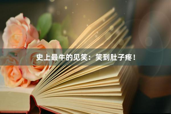史上最牛的见笑：笑到肚子疼！