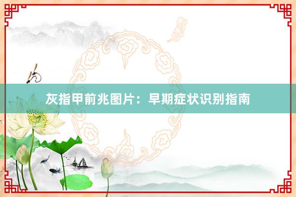 灰指甲前兆图片：早期症状识别指南