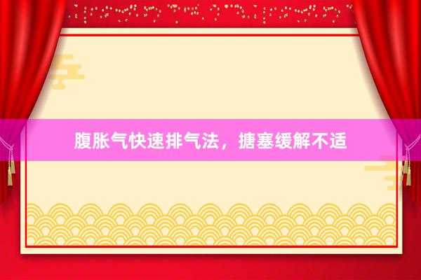 腹胀气快速排气法，搪塞缓解不适