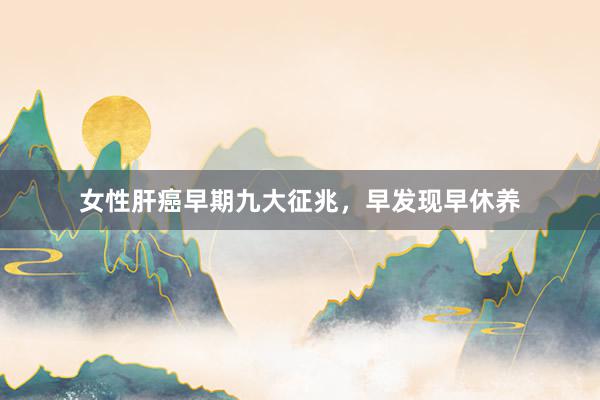 女性肝癌早期九大征兆，早发现早休养