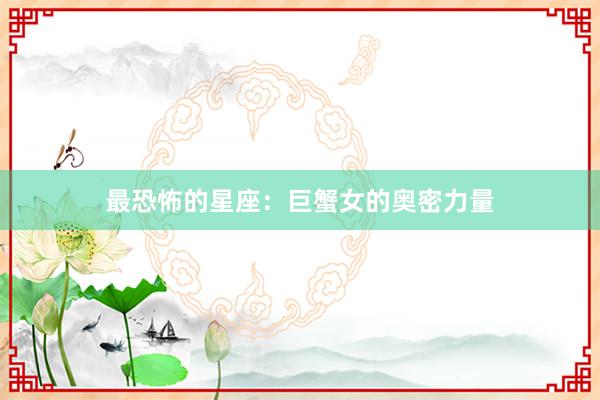 最恐怖的星座：巨蟹女的奥密力量