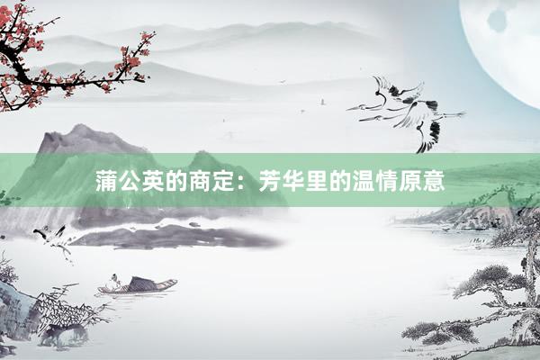 蒲公英的商定：芳华里的温情原意