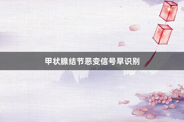 甲状腺结节恶变信号早识别