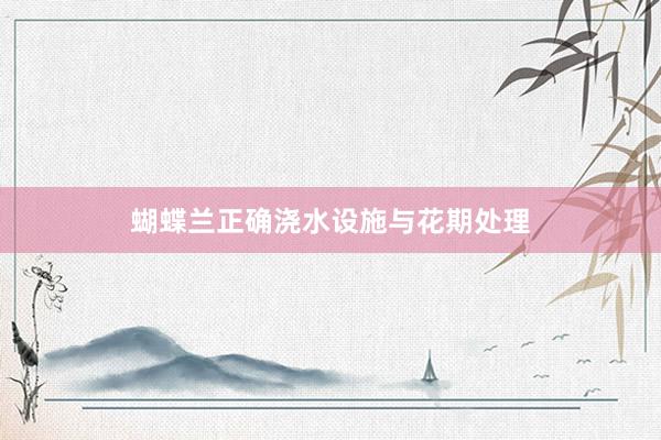 蝴蝶兰正确浇水设施与花期处理