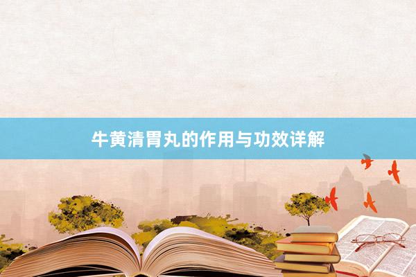 牛黄清胃丸的作用与功效详解