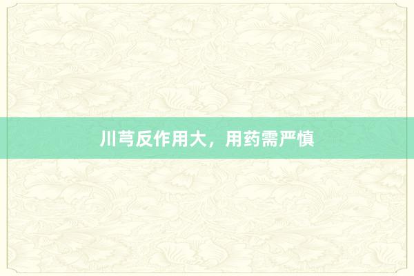 川芎反作用大，用药需严慎