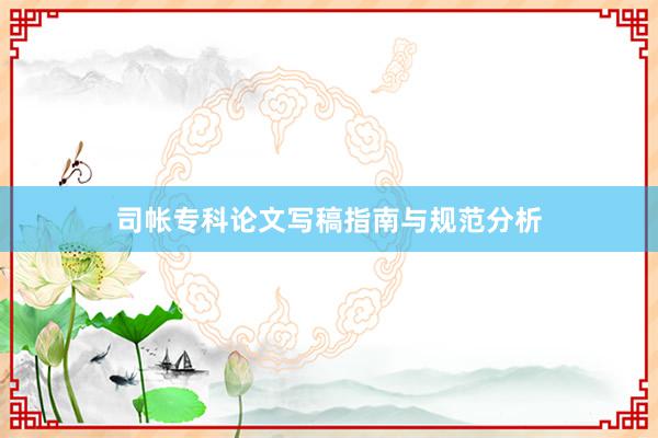 司帐专科论文写稿指南与规范分析